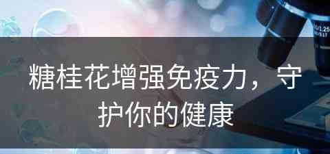 糖桂花增强免疫力，守护你的健康